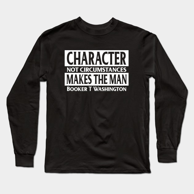 Character...makes the man, Booker T, Washington, Quote, Black History Long Sleeve T-Shirt by UrbanLifeApparel